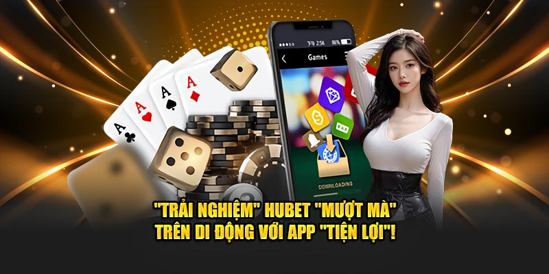 "Trải Nghiệm" Hubet "Mượt Mà" Trên Di Động Với App "Tiện Lợi"!
