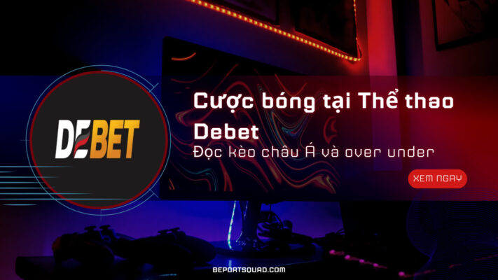 Cược bóng tại Thể thao Debet: đọc kèo châu Á và over under