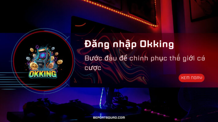 dang nhap okking buoc dau de chinh phuc the gioi ca cuoc