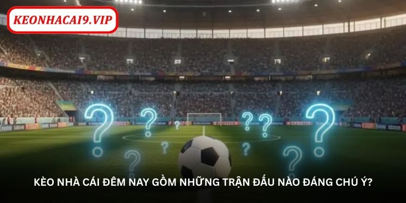 Kèo nhà cái đêm nay gồm những trận đấu nào đáng chú ý?