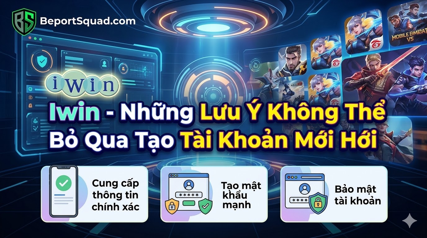 Iwin - Những Lưu Ý Không Thể Bỏ Qua Khi Tạo Tài Khoản Mới