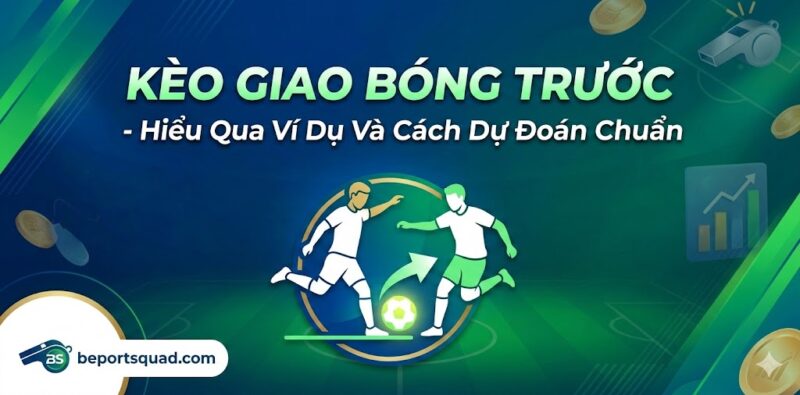 Kèo Giao Bóng Trước - Hiểu Qua Ví Dụ Và Cách Dự Đoán Chuẩn