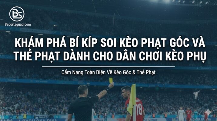 Khám phá bí kíp soi kèo phạt góc và thẻ phạt dành cho dân chơi kèo phụ