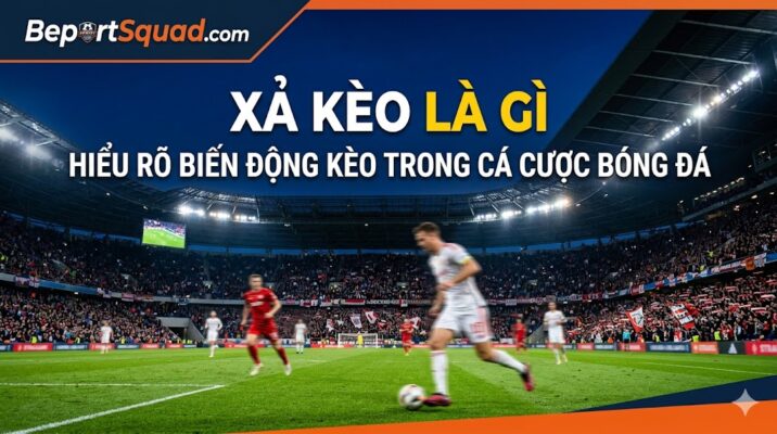 Xả Kèo Là Gì Hiểu Rõ Biến Động Kèo Trong Cá Cược Bóng Đá