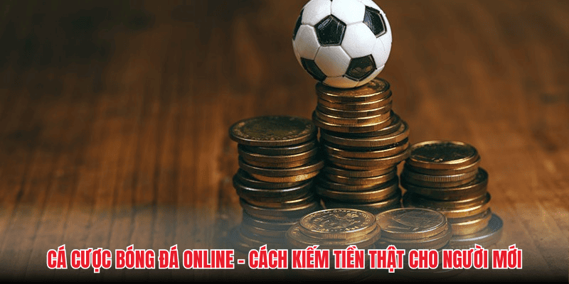 Cá Cược Bóng Đá Online - Cách Kiếm Tiền Thật Cho Người Mới