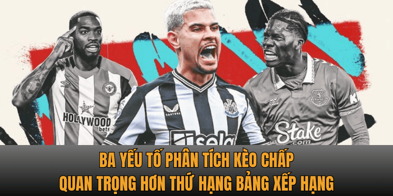   Ba yếu tố phân tích kèo chấp quan trọng hơn thứ hạng bảng xếp hạng