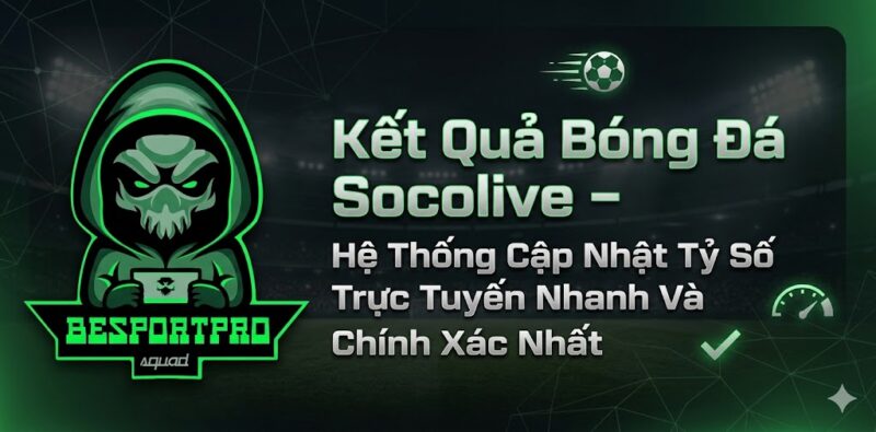 Kết Quả Bóng Đá Socolive – Hệ Thống Cập Nhật Tỷ Số Trực Tuyến Nhanh Và Chính Xác Nhất