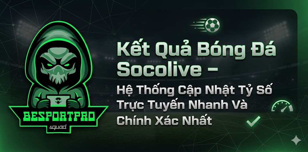 Kết Quả Bóng Đá Socolive – Hệ Thống Cập Nhật Tỷ Số Trực Tuyến Nhanh Và Chính Xác Nhất