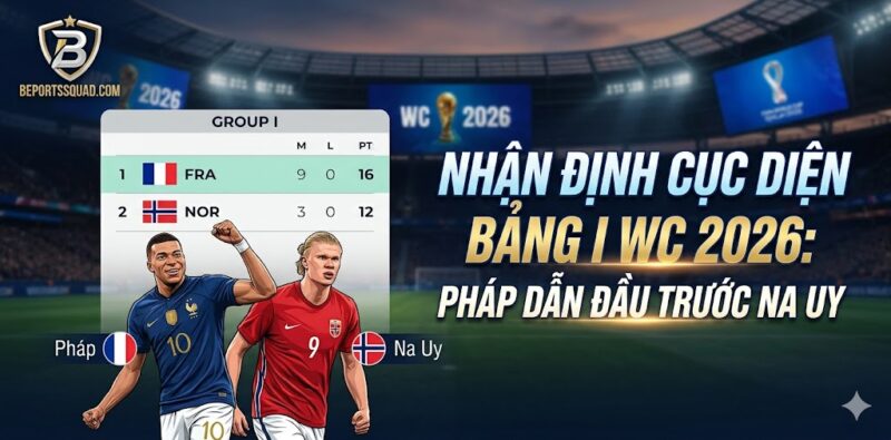 Nhận định cục diện bảng I WC 2026: Pháp dẫn đầu trước Na Uy