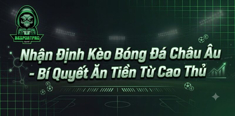 Nhận Định Kèo Bóng Đá Châu Âu - Bí Quyết Ăn Tiền Từ Cao Thủ