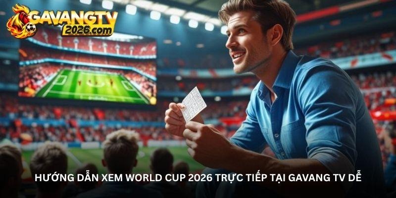 Hướng dẫn xem World Cup 2026 trực tiếp tại Gavang TV dễ