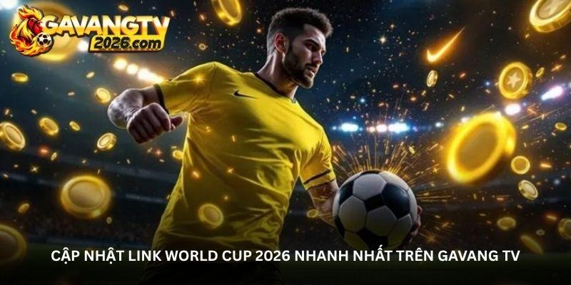 Cập nhật link World Cup 2026 nhanh nhất trên Gavang TV