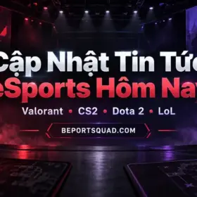 Cập nhật tin tức eSports hôm nay Valorant CS2 Dota 2 LoL