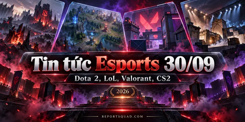 Tin tức Esports 30/09: Dota 2, LoL, Valorant, CS2