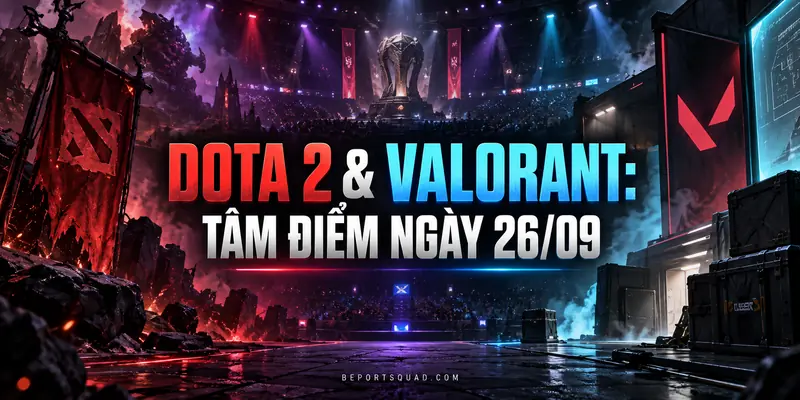 Dota 2 và Valorant: tâm điểm lịch thi đấu esports ngày 26/09