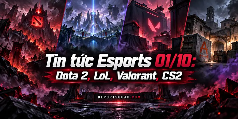 Tin tức Esports 01/10: Dota 2, LoL, Valorant, CS2